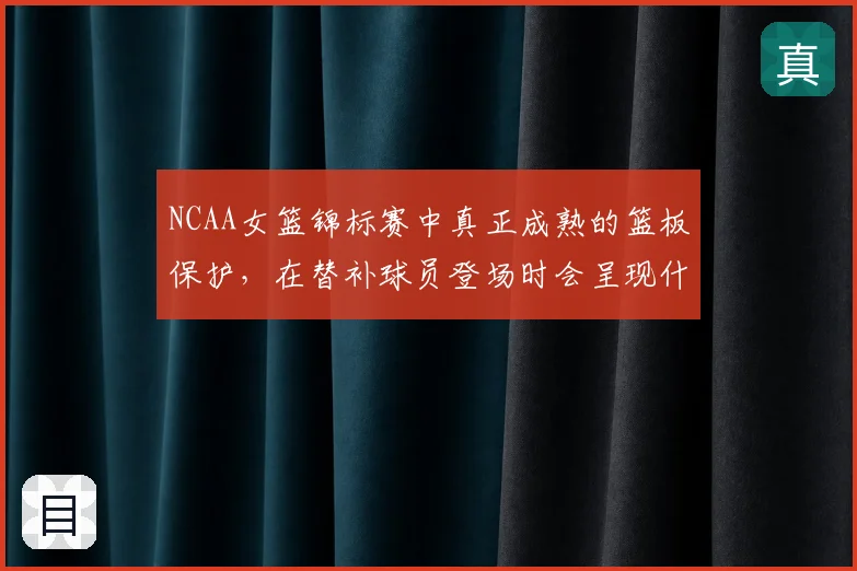 NCAA女篮锦标赛中真正成熟的篮板保护，在替补球员登场时会呈现什么变化