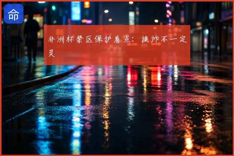 非洲杯禁区保护看点:换帅不一定灵
