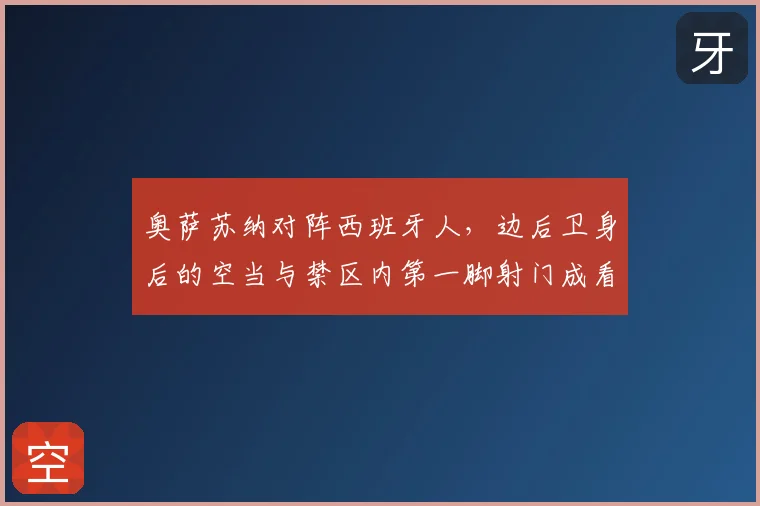 奥萨苏纳对阵西班牙人，边后卫身后的空当与禁区内第一脚射门成看点