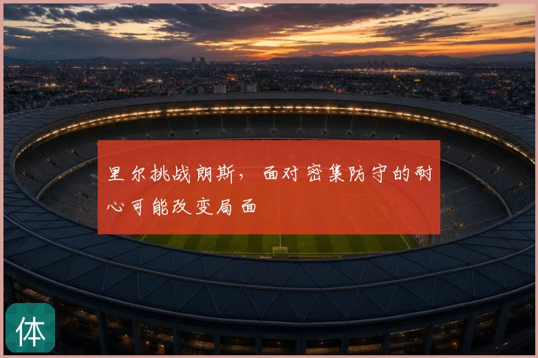 里尔挑战朗斯，面对密集防守的耐心可能改变局面