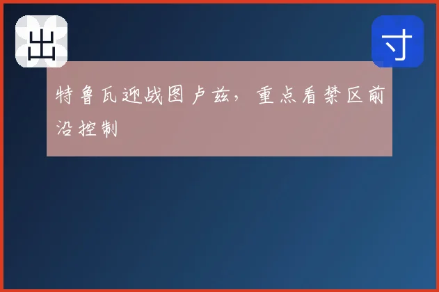 特鲁瓦迎战图卢兹，重点看禁区前沿控制