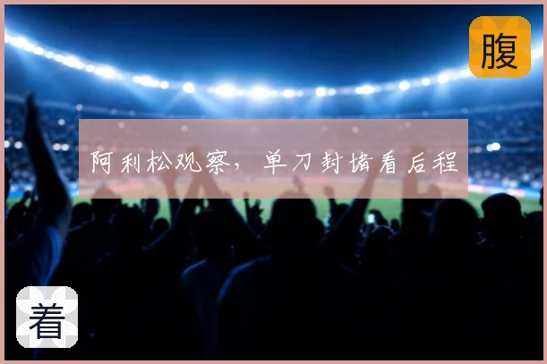阿利松观察，单刀封堵看后程